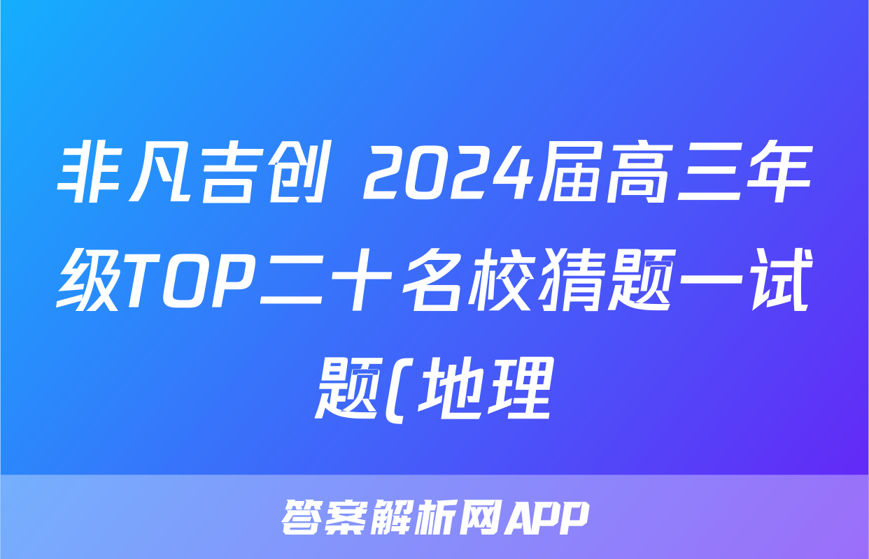 非凡吉创 2024届高三年级TOP二十名校猜题一试题(地理)